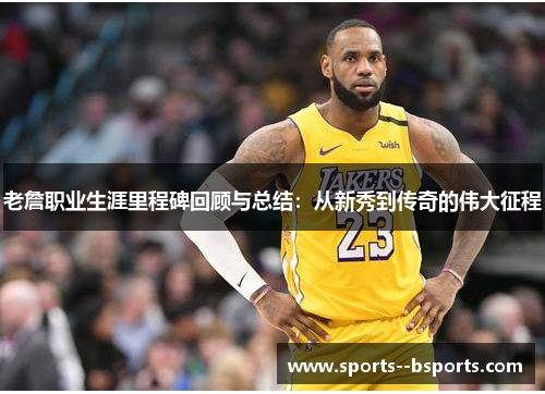 老詹职业生涯里程碑回顾与总结:从新秀到传奇的伟大征程 老詹职业生涯里程碑回顾与总结:从新秀到传奇的伟大征程