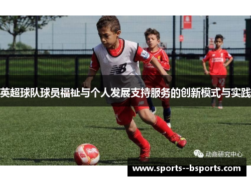 英超球队球员福祉与个人发展支持服务的创新模式与实践