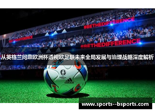 从英格兰问鼎欧洲杯透视欧足联未来全局发展与治理战略深度解析 从英格兰问鼎欧洲杯透视欧足联未来全局发展与治理战略深度解析