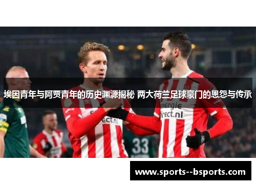 埃因青年与阿贾青年的历史渊源揭秘 两大荷兰足球豪门的恩怨与传承