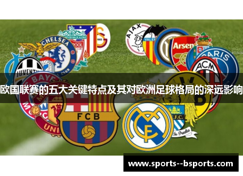 欧国联赛的五大关键特点及其对欧洲足球格局的深远影响 欧国联赛的五大关键特点及其对欧洲足球格局的深远影响