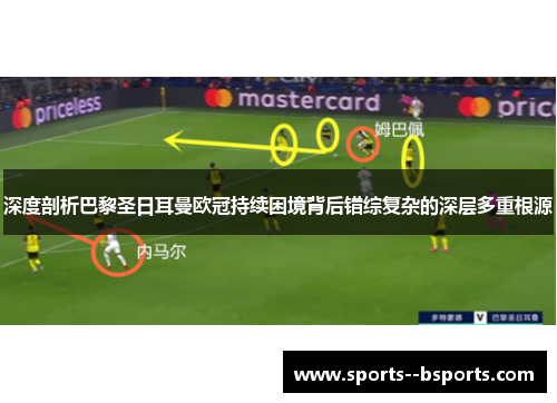 深度剖析巴黎圣日耳曼欧冠持续困境背后错综复杂的深层多重根源