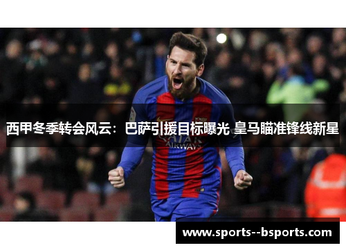 西甲冬季转会风云:巴萨引援目标曝光 皇马瞄准锋线新星 西甲冬季转会风云:巴萨引援目标曝光 皇马瞄准锋线新星