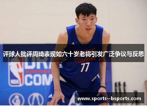 评球人批评周琦表现如六十岁老将引发广泛争议与反思 评球人批评周琦表现如六十岁老将引发广泛争议与反思
