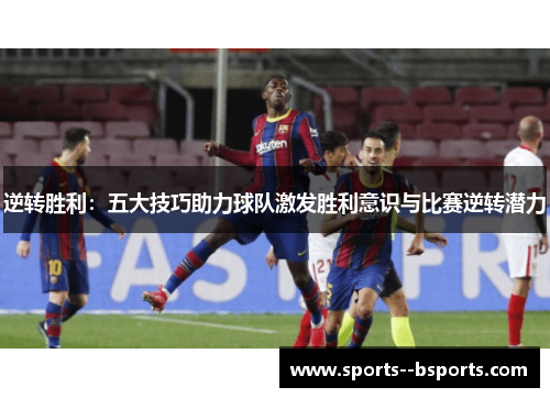 逆转胜利：五大技巧助力球队激发胜利意识与比赛逆转潜力