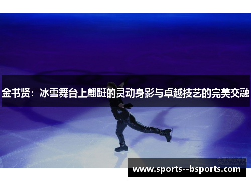 金书贤：冰雪舞台上翩跹的灵动身影与卓越技艺的完美交融