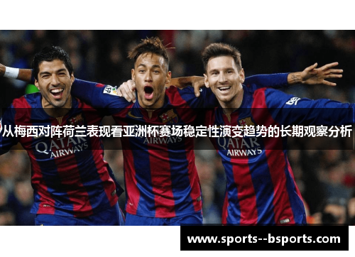 从梅西对阵荷兰表现看亚洲杯赛场稳定性演变趋势的长期观察分析 从梅西对阵荷兰表现看亚洲杯赛场稳定性演变趋势的长期观察分析