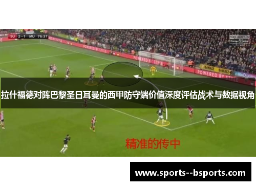 拉什福德对阵巴黎圣日耳曼的西甲防守端价值深度评估战术与数据视角 拉什福德对阵巴黎圣日耳曼的西甲防守端价值深度评估战术与数据视角