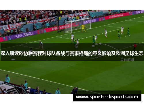 深入解读欧协联赛程对球队备战与赛事格局的意义影响及欧洲足球生态 深入解读欧协联赛程对球队备战与赛事格局的意义影响及欧洲足球生态