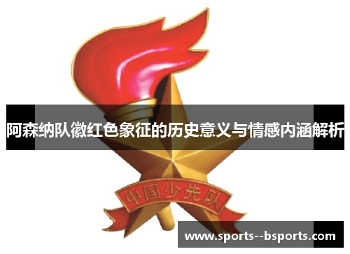 阿森纳队徽红色象征的历史意义与情感内涵解析 阿森纳队徽红色象征的历史意义与情感内涵解析