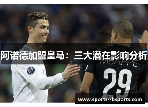 阿诺德加盟皇马:三大潜在影响分析 阿诺德加盟皇马:三大潜在影响分析
