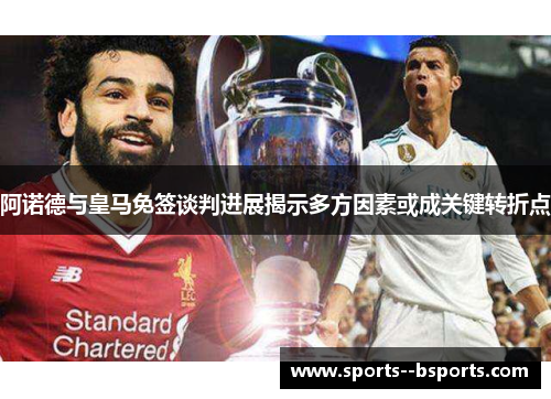 阿诺德与皇马免签谈判进展揭示多方因素或成关键转折点 阿诺德与皇马免签谈判进展揭示多方因素或成关键转折点