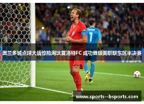 奥兰多城点球大战惊险淘汰夏洛特FC 成功晋级美职联东区半决赛