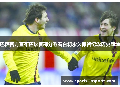 巴萨官方宣布诺坎普部分老看台将永久保留纪念历史辉煌